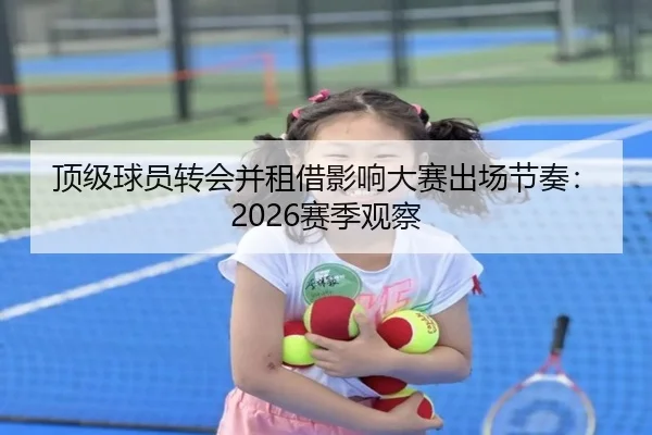 顶级球员转会并租借影响大赛出场节奏：2026赛季观察