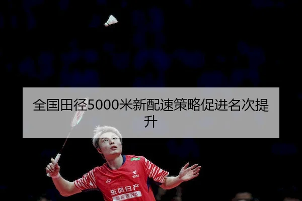 全国田径5000米新配速策略促进名次提升